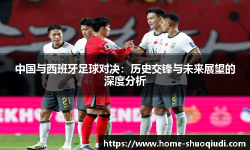 中国与西班牙足球对决：历史交锋与未来展望的深度分析